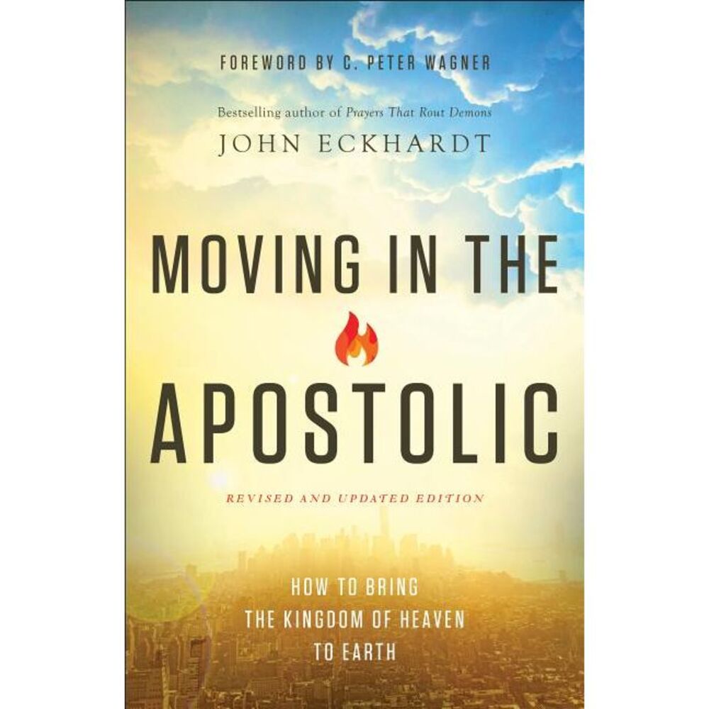 Moving in the Apostolic: How to Bring the Kingdom of Heaven to Earth -- John Eck
